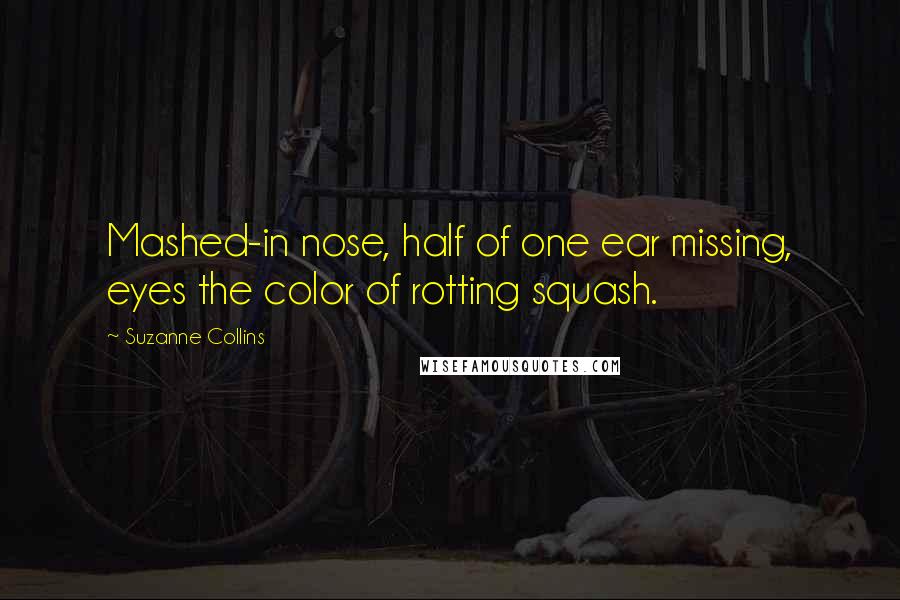 Suzanne Collins Quotes: Mashed-in nose, half of one ear missing, eyes the color of rotting squash.