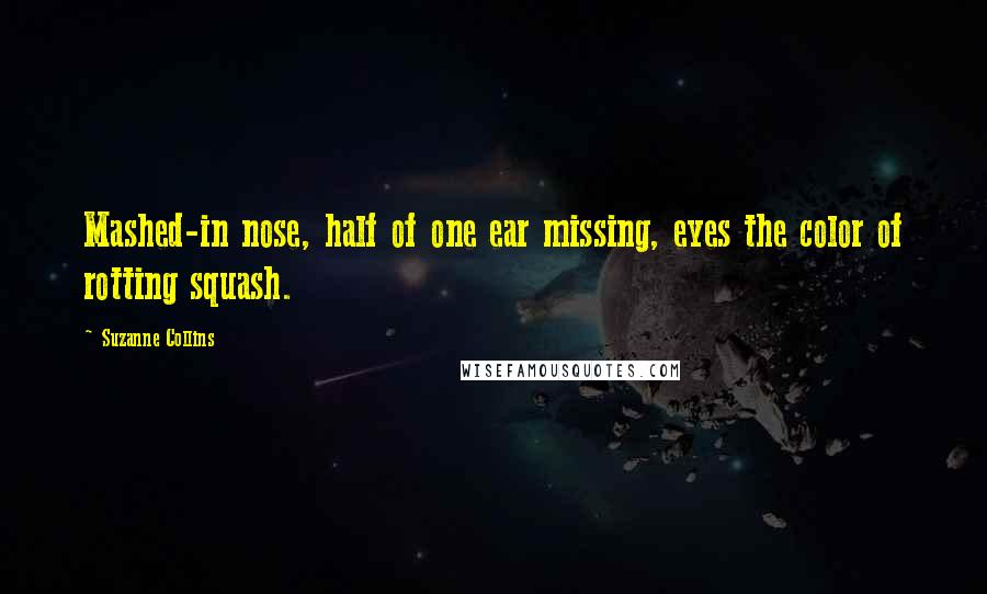 Suzanne Collins Quotes: Mashed-in nose, half of one ear missing, eyes the color of rotting squash.
