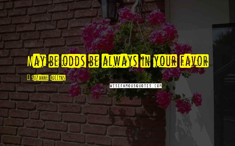 Suzanne Collins Quotes: May be odds be always in your favor