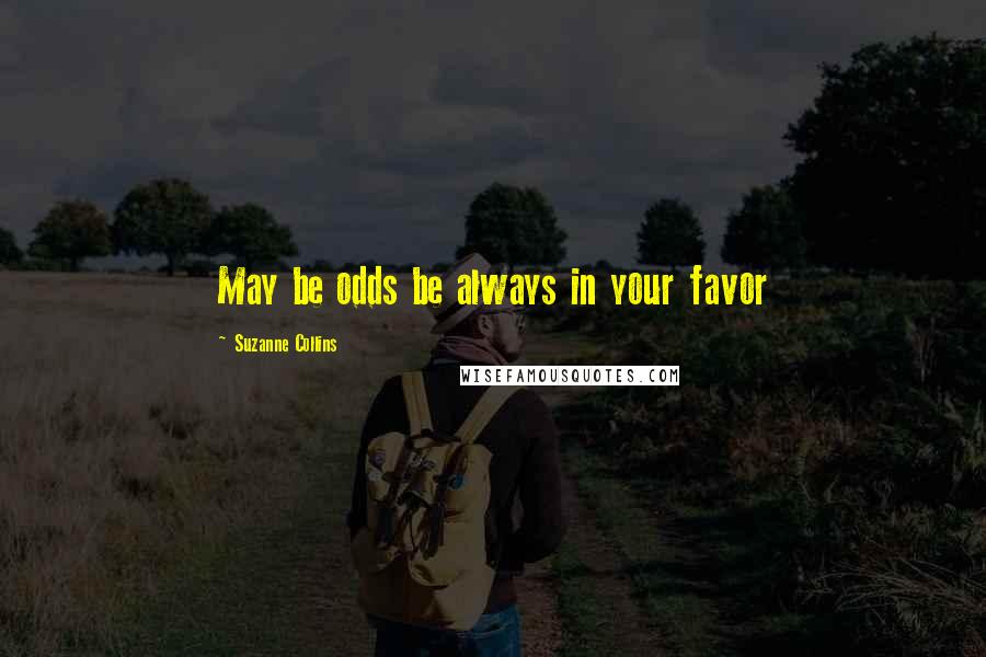 Suzanne Collins Quotes: May be odds be always in your favor