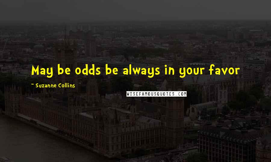 Suzanne Collins Quotes: May be odds be always in your favor