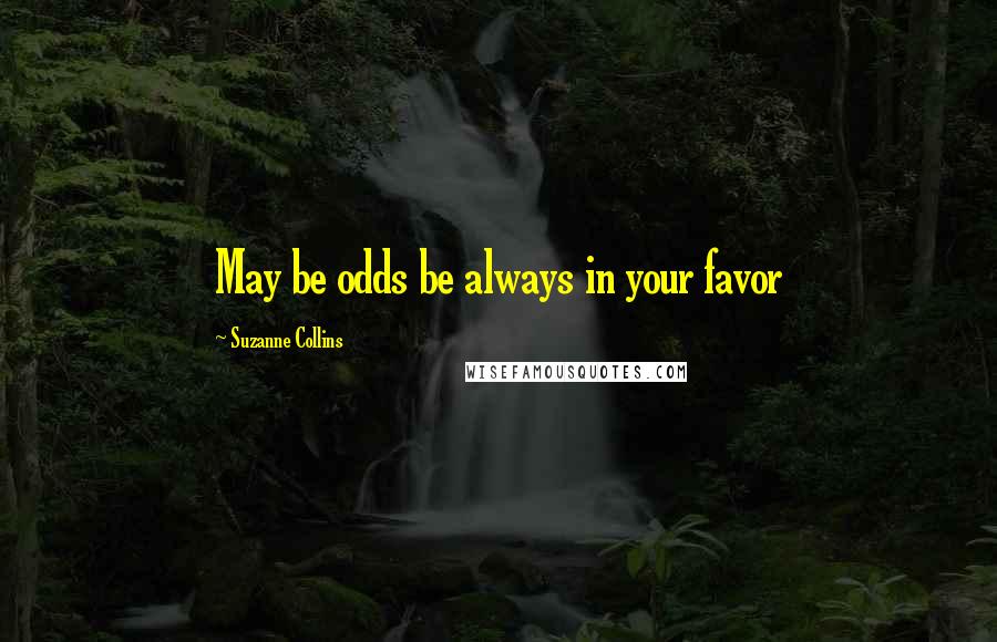 Suzanne Collins Quotes: May be odds be always in your favor