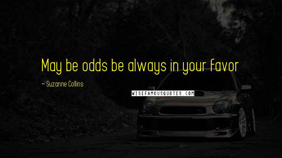 Suzanne Collins Quotes: May be odds be always in your favor