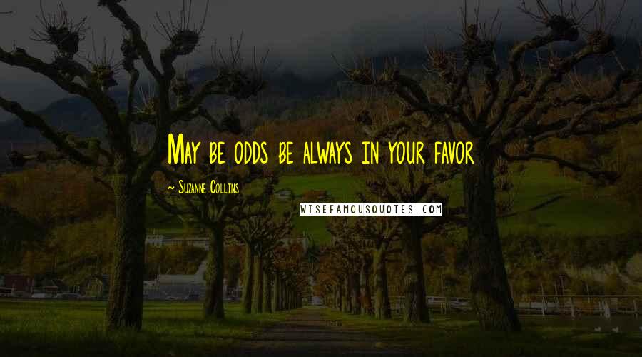 Suzanne Collins Quotes: May be odds be always in your favor