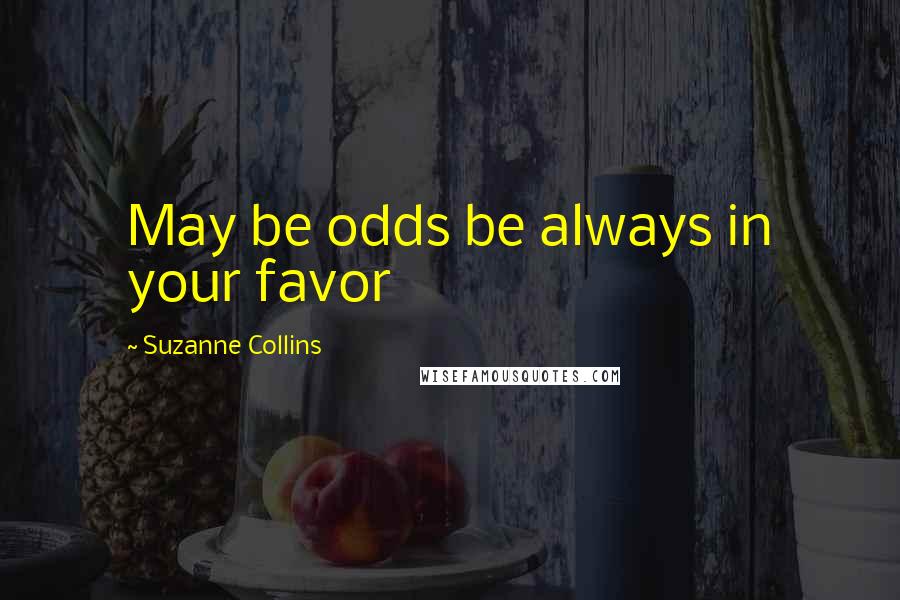 Suzanne Collins Quotes: May be odds be always in your favor