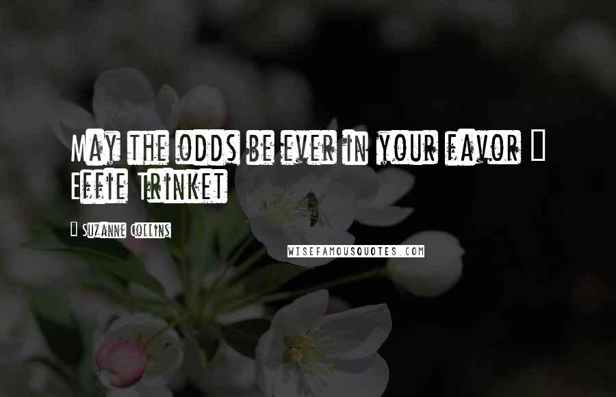 Suzanne Collins Quotes: May the odds be ever in your favor ~ Effie Trinket