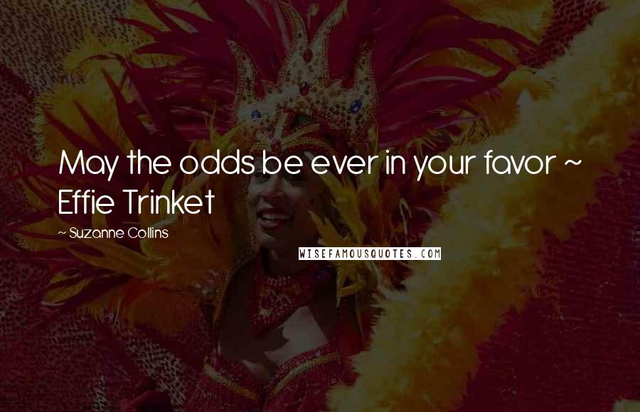 Suzanne Collins Quotes: May the odds be ever in your favor ~ Effie Trinket