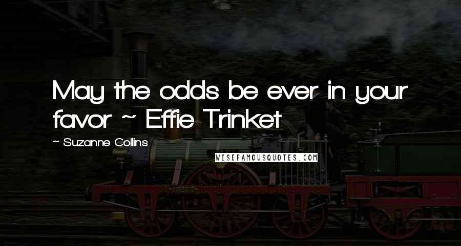 Suzanne Collins Quotes: May the odds be ever in your favor ~ Effie Trinket