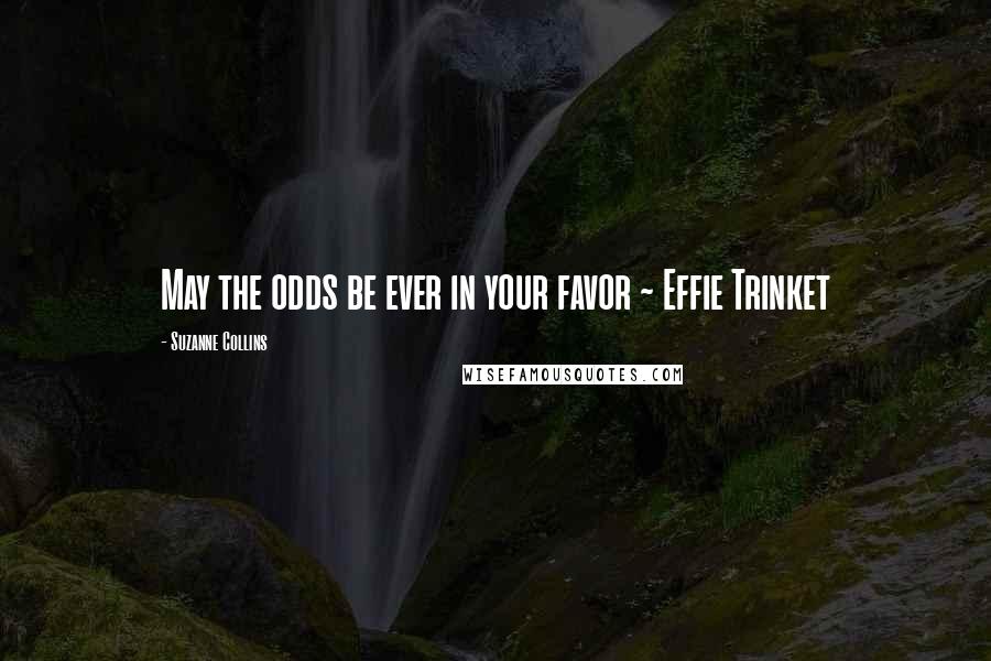 Suzanne Collins Quotes: May the odds be ever in your favor ~ Effie Trinket