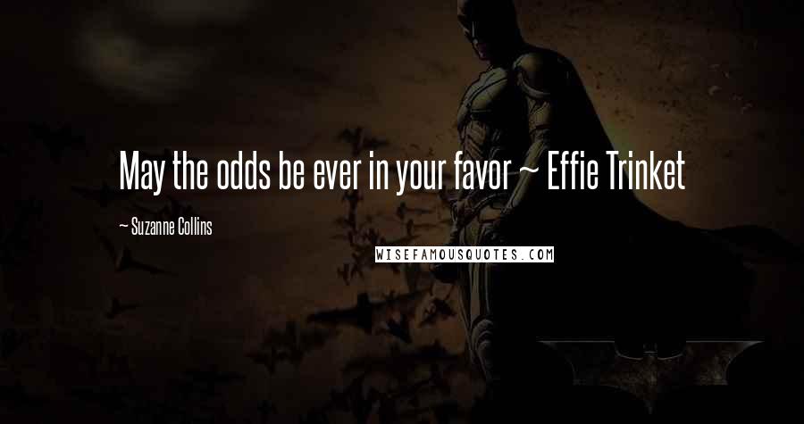 Suzanne Collins Quotes: May the odds be ever in your favor ~ Effie Trinket