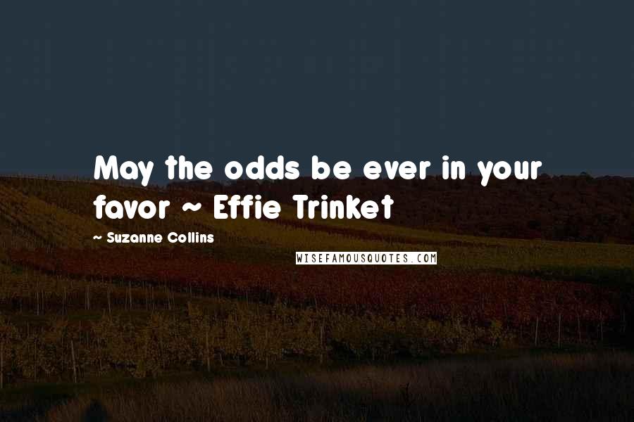 Suzanne Collins Quotes: May the odds be ever in your favor ~ Effie Trinket