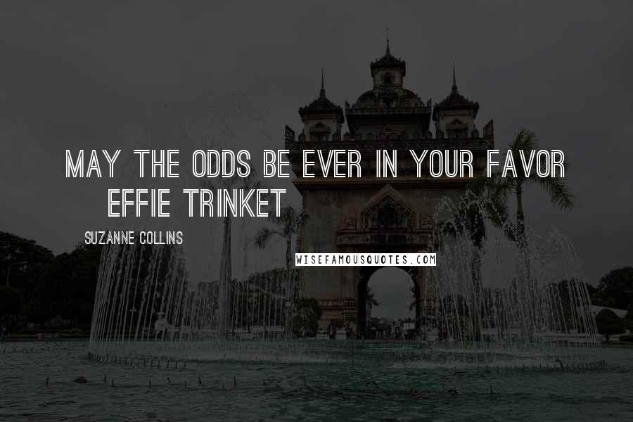 Suzanne Collins Quotes: May the odds be ever in your favor ~ Effie Trinket