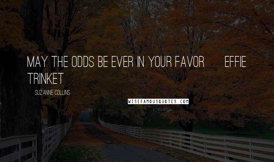 Suzanne Collins Quotes: May the odds be ever in your favor ~ Effie Trinket