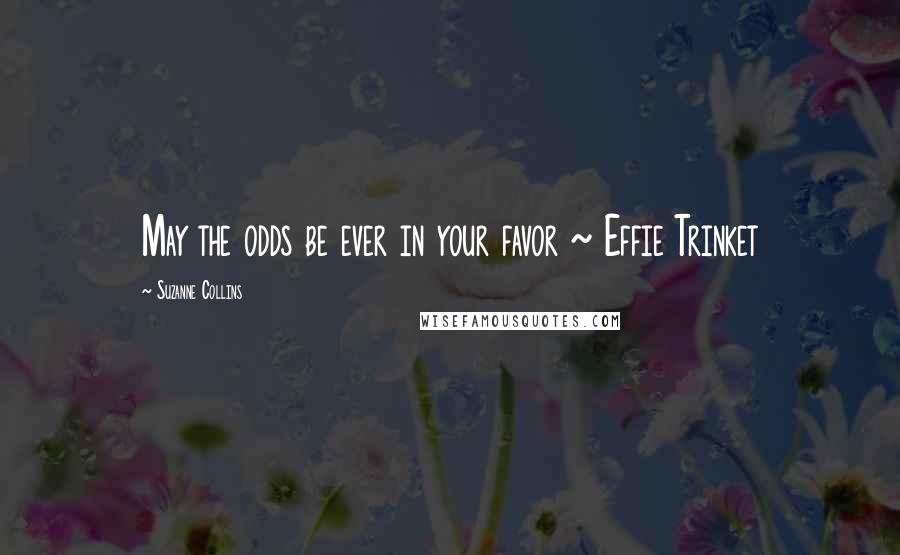 Suzanne Collins Quotes: May the odds be ever in your favor ~ Effie Trinket