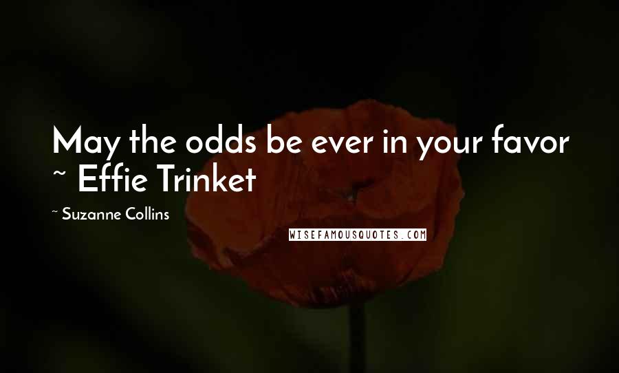Suzanne Collins Quotes: May the odds be ever in your favor ~ Effie Trinket