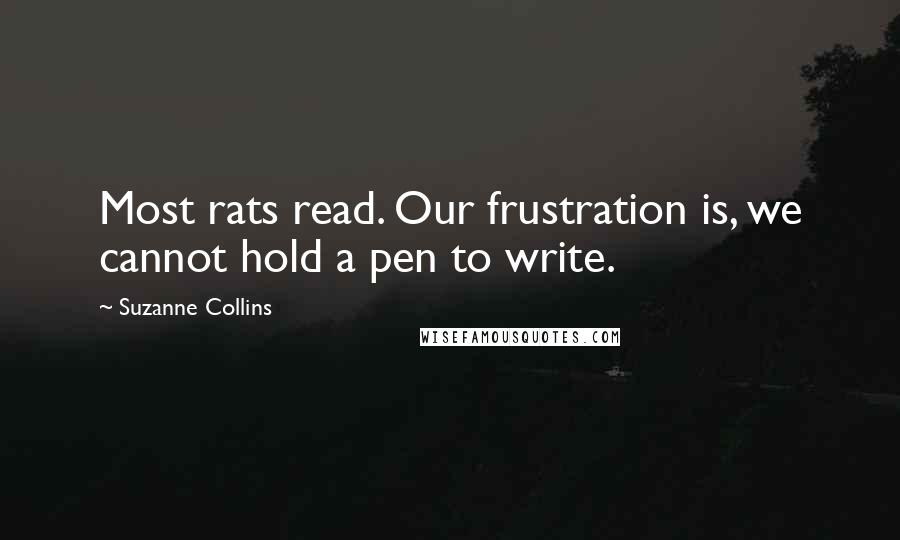 Suzanne Collins Quotes: Most rats read. Our frustration is, we cannot hold a pen to write.