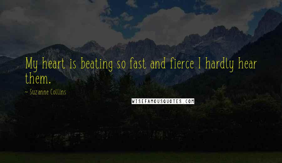 Suzanne Collins Quotes: My heart is beating so fast and fierce I hardly hear them.