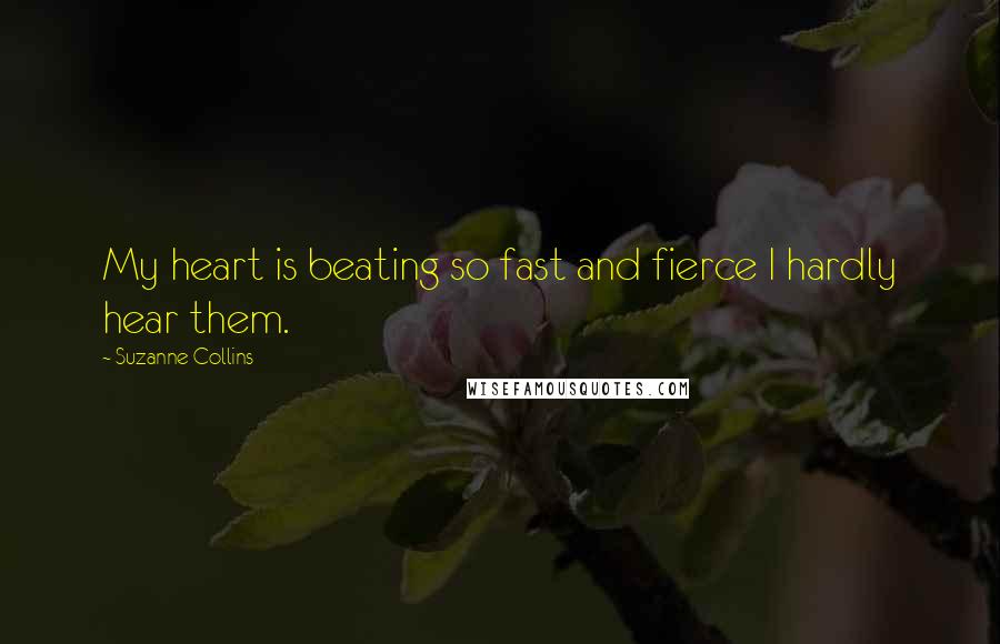 Suzanne Collins Quotes: My heart is beating so fast and fierce I hardly hear them.