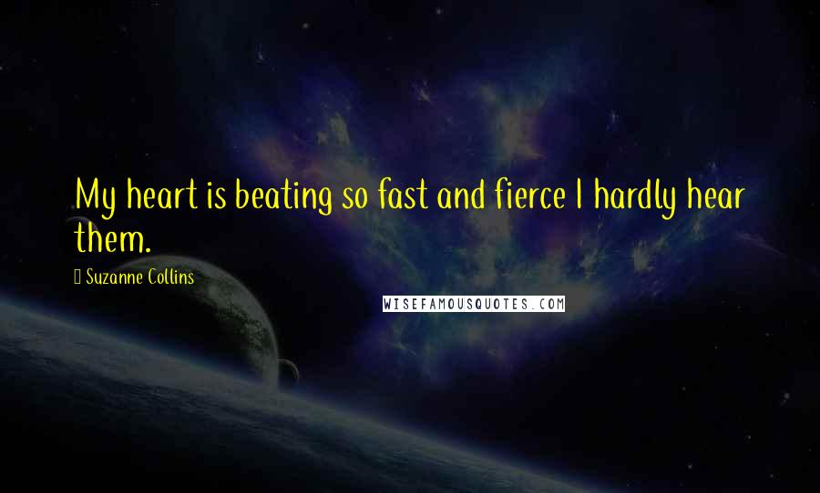 Suzanne Collins Quotes: My heart is beating so fast and fierce I hardly hear them.