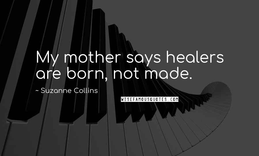 Suzanne Collins Quotes: My mother says healers are born, not made.