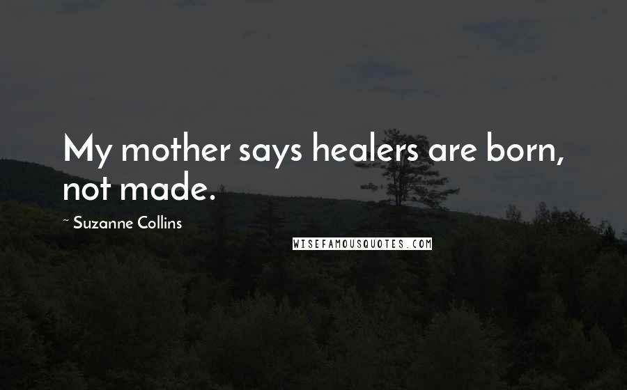 Suzanne Collins Quotes: My mother says healers are born, not made.