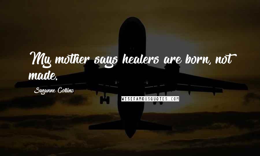 Suzanne Collins Quotes: My mother says healers are born, not made.