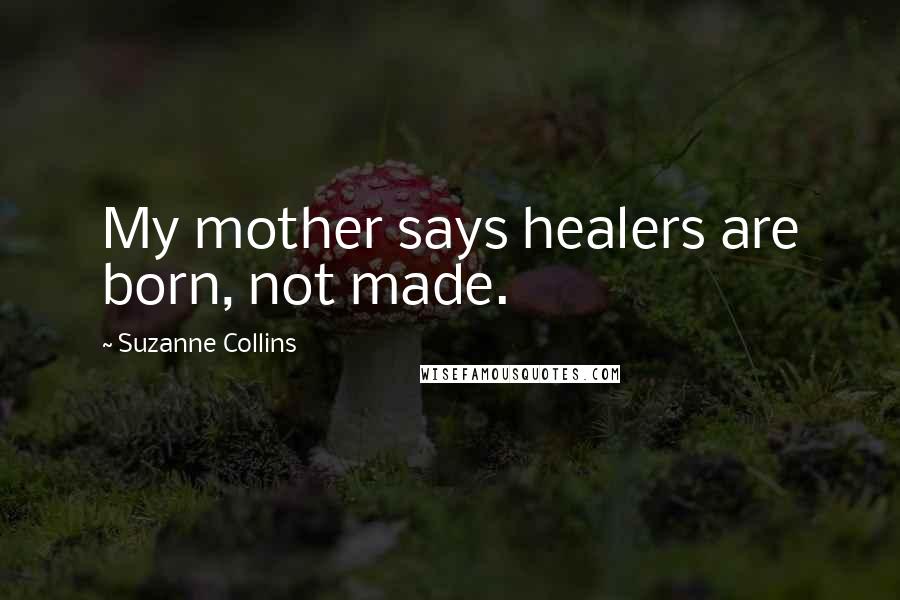 Suzanne Collins Quotes: My mother says healers are born, not made.