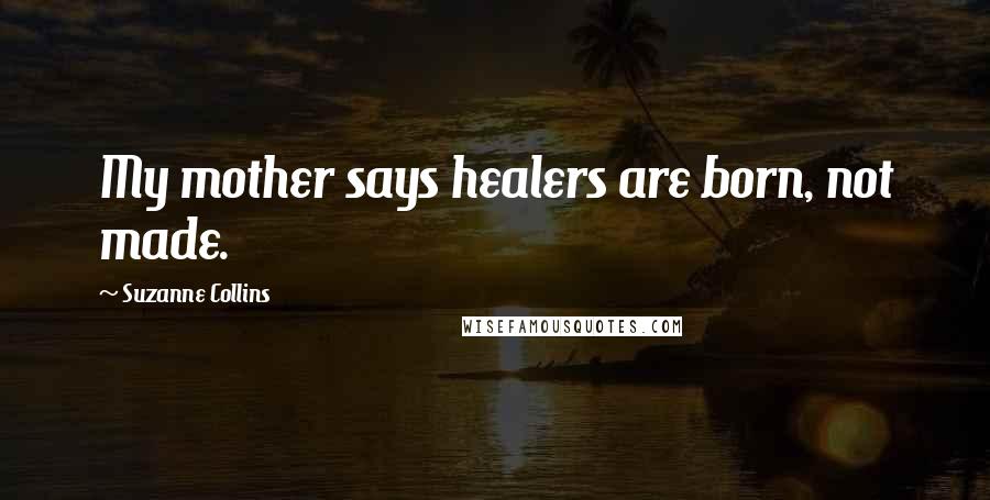Suzanne Collins Quotes: My mother says healers are born, not made.