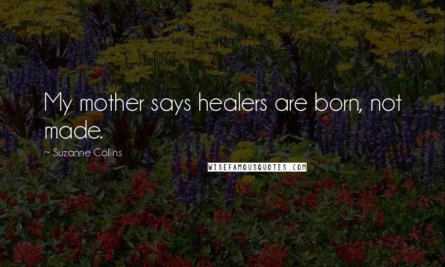 Suzanne Collins Quotes: My mother says healers are born, not made.