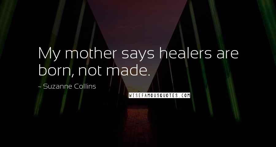 Suzanne Collins Quotes: My mother says healers are born, not made.