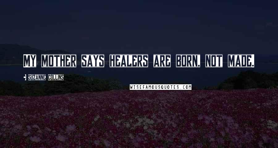 Suzanne Collins Quotes: My mother says healers are born, not made.