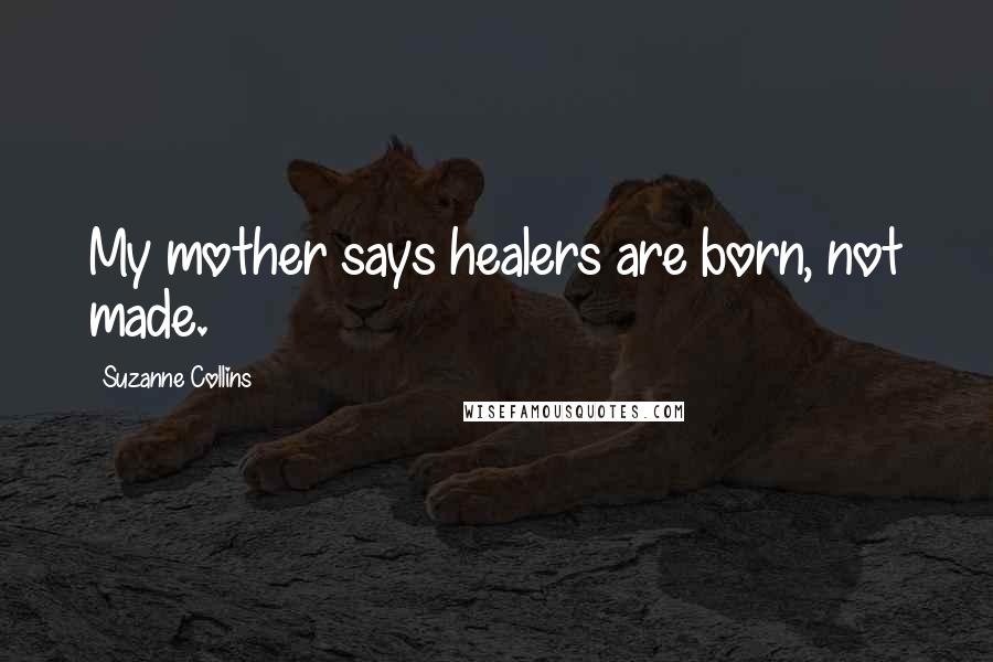 Suzanne Collins Quotes: My mother says healers are born, not made.