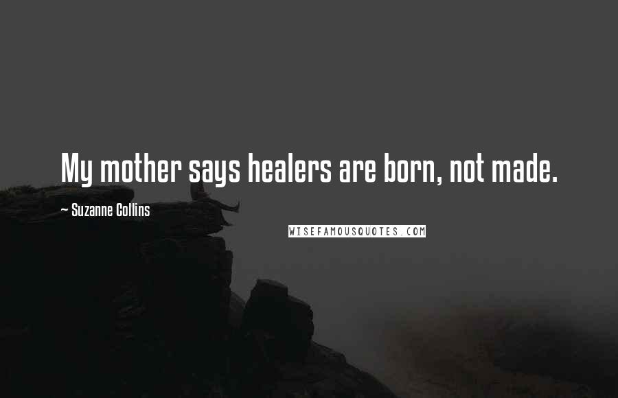 Suzanne Collins Quotes: My mother says healers are born, not made.