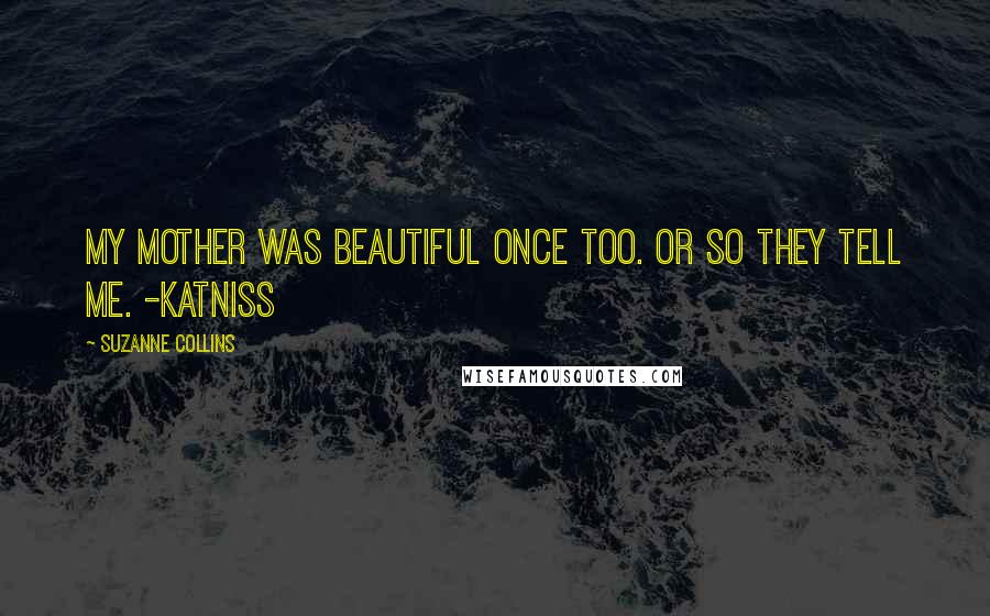Suzanne Collins Quotes: My mother was beautiful once too. Or so they tell me. -Katniss