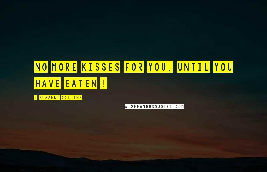 Suzanne Collins Quotes: No more kisses for you, until you have eaten !