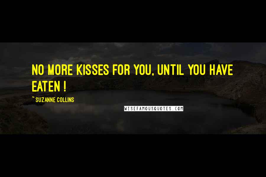 Suzanne Collins Quotes: No more kisses for you, until you have eaten !