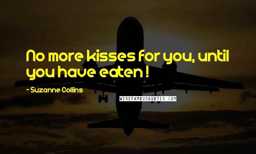 Suzanne Collins Quotes: No more kisses for you, until you have eaten !