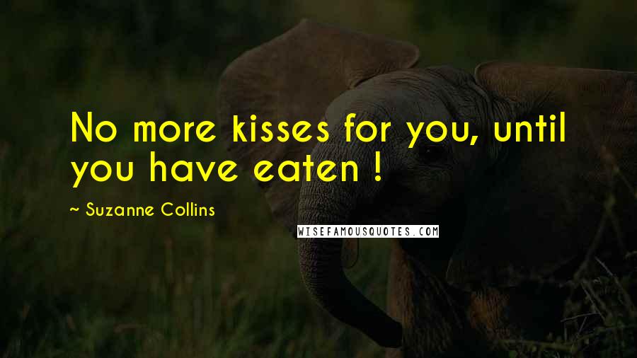 Suzanne Collins Quotes: No more kisses for you, until you have eaten !
