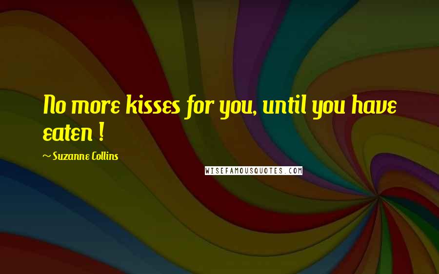 Suzanne Collins Quotes: No more kisses for you, until you have eaten !