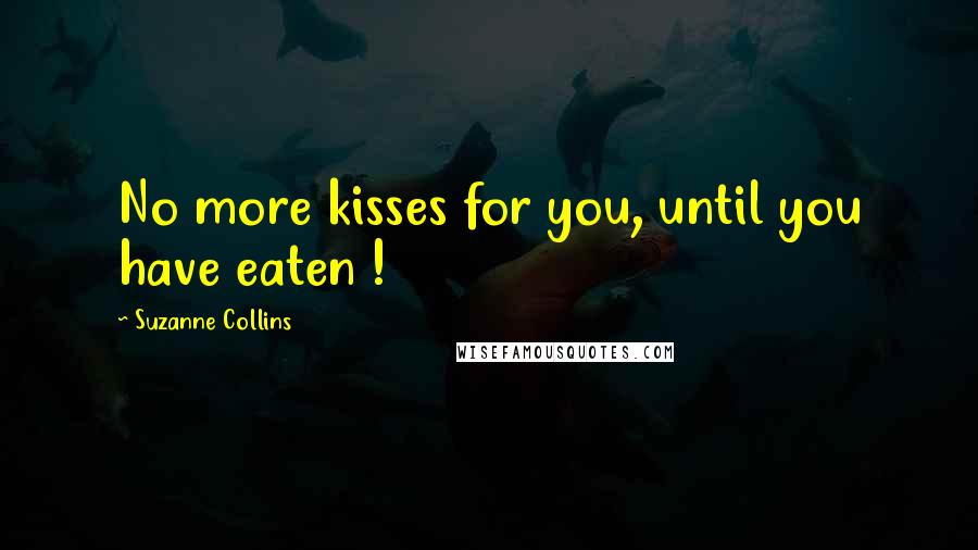 Suzanne Collins Quotes: No more kisses for you, until you have eaten !