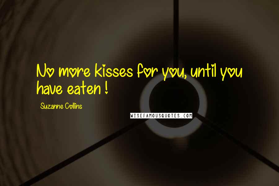Suzanne Collins Quotes: No more kisses for you, until you have eaten !