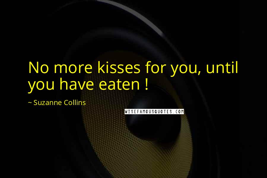 Suzanne Collins Quotes: No more kisses for you, until you have eaten !