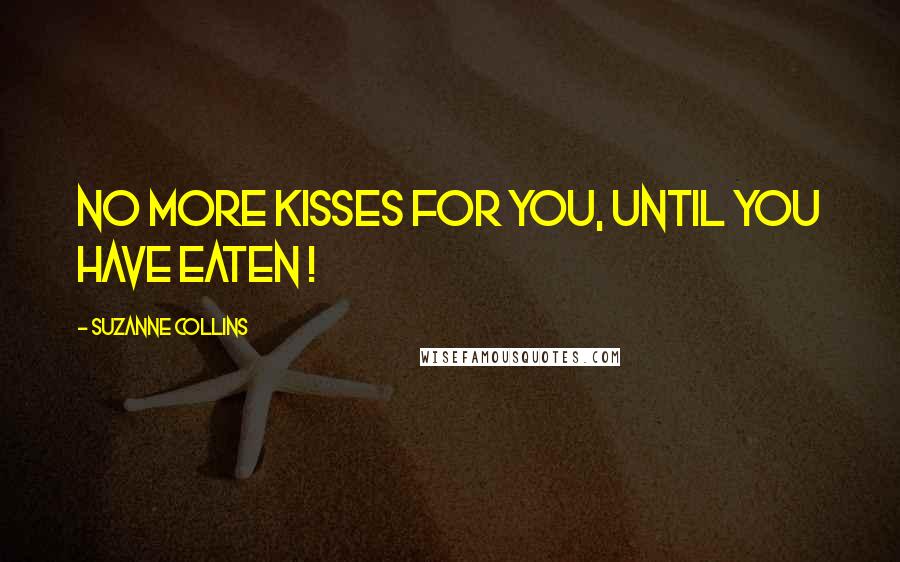 Suzanne Collins Quotes: No more kisses for you, until you have eaten !