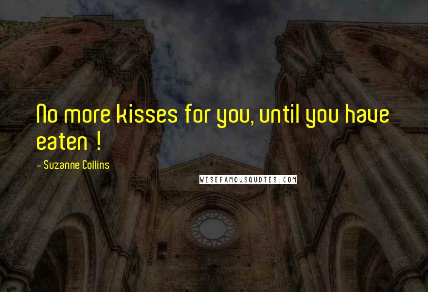 Suzanne Collins Quotes: No more kisses for you, until you have eaten !