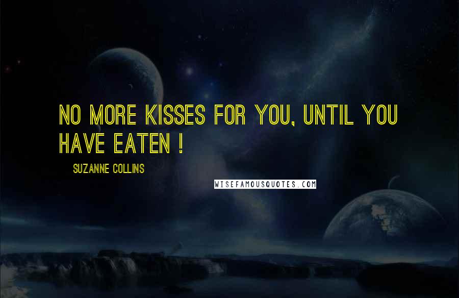 Suzanne Collins Quotes: No more kisses for you, until you have eaten !