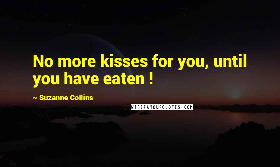 Suzanne Collins Quotes: No more kisses for you, until you have eaten !