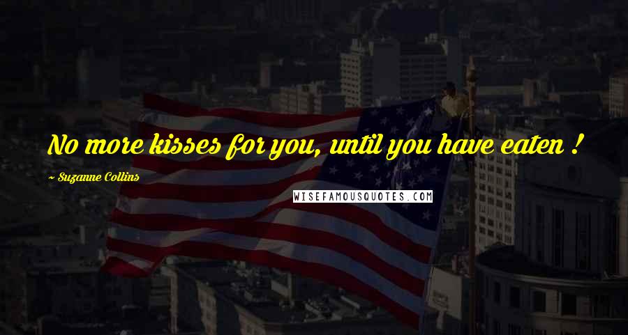 Suzanne Collins Quotes: No more kisses for you, until you have eaten !