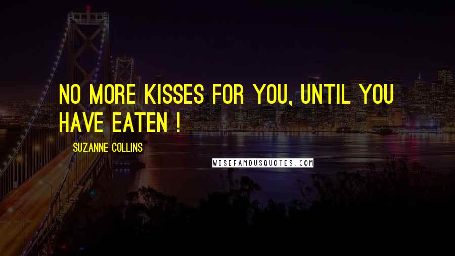 Suzanne Collins Quotes: No more kisses for you, until you have eaten !