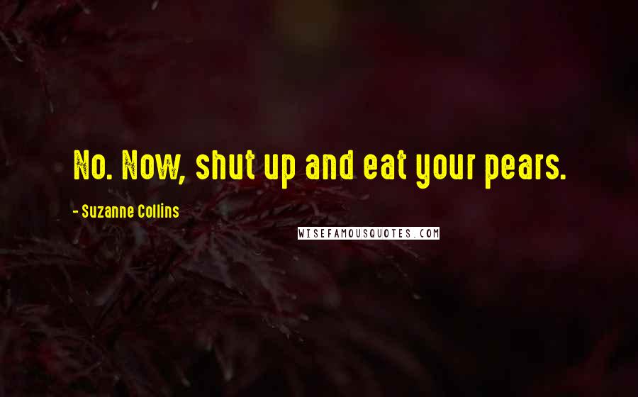 Suzanne Collins Quotes: No. Now, shut up and eat your pears.