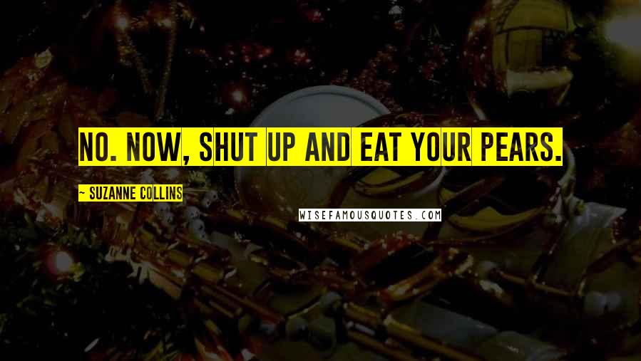 Suzanne Collins Quotes: No. Now, shut up and eat your pears.